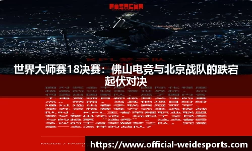 世界大师赛18决赛：佛山电竞与北京战队的跌宕起伏对决