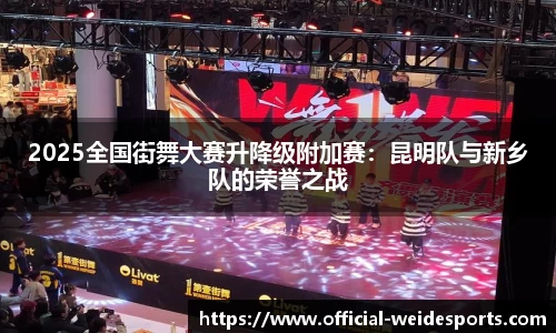 2025全国街舞大赛升降级附加赛：昆明队与新乡队的荣誉之战
